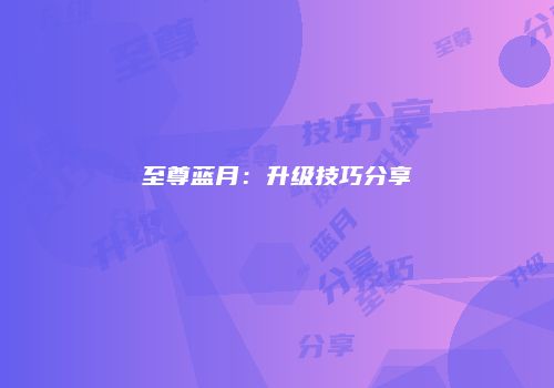 至尊蓝月：升级技巧分享