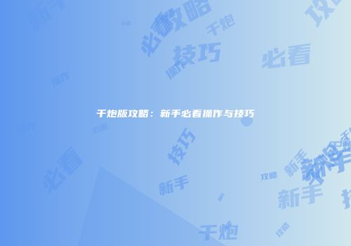 千炮版攻略：新手必看操作与技巧