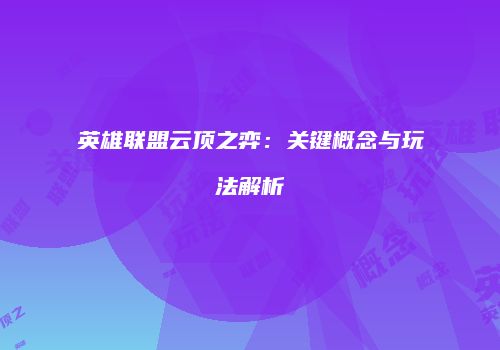 英雄联盟云顶之弈：关键概念与玩法解析