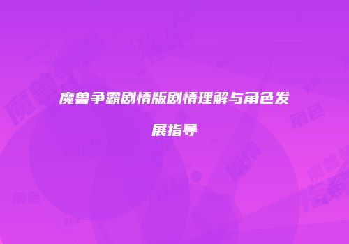 魔兽争霸剧情版剧情理解与角色发展指导