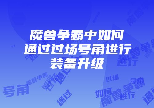 魔兽争霸中如何通过过场号角进行装备升级