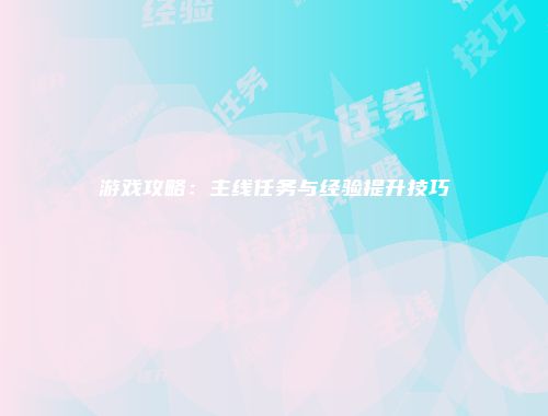 游戏攻略：主线任务与经验提升技巧