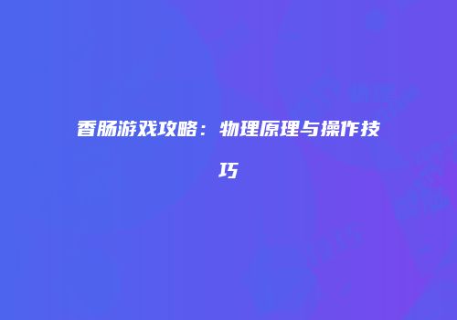 香肠游戏攻略：物理原理与操作技巧