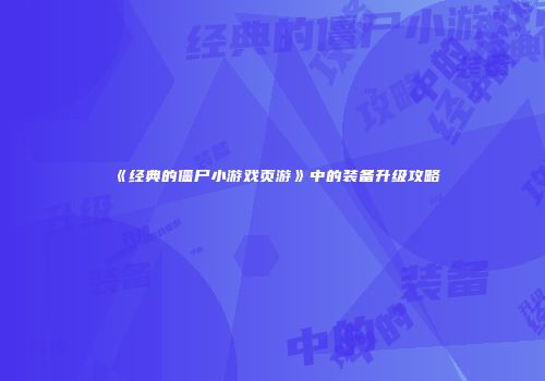 《经典的僵尸小游戏页游》中的装备升级攻略