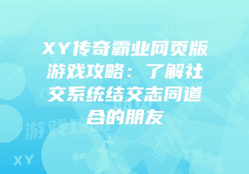 XY传奇霸业网页版游戏攻略：了解社交系统结交志同道合的朋友