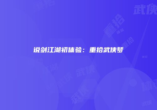 说剑江湖初体验：重拾武侠梦