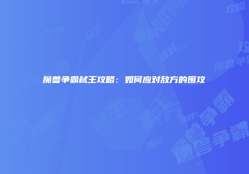 魔兽争霸弑王攻略：如何应对敌方的围攻