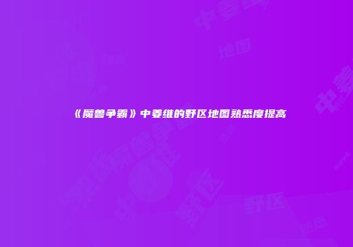 《魔兽争霸》中姜维的野区地图熟悉度提高