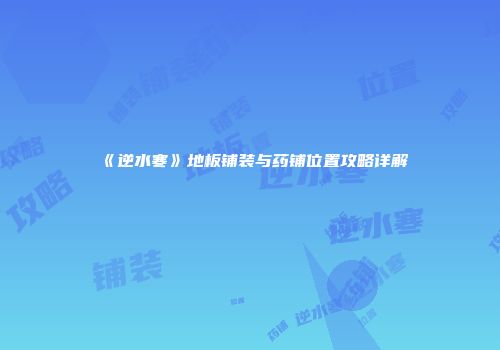 《逆水寒》地板铺装与药铺位置攻略详解