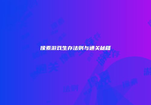 像素游戏生存法则与通关秘籍