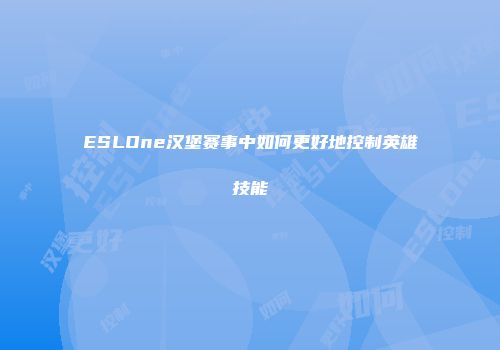 ESLOne汉堡赛事中如何更好地控制英雄技能