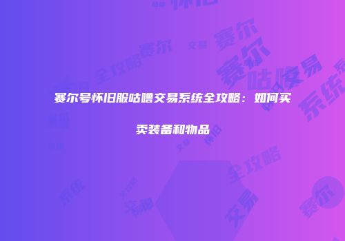赛尔号怀旧服咕噜交易系统全攻略：如何买卖装备和物品