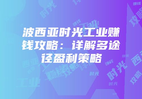 波西亚时光工业赚钱攻略：详解多途径盈利策略