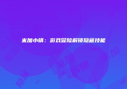 米加小镇：游戏冒险解锁隐藏技能