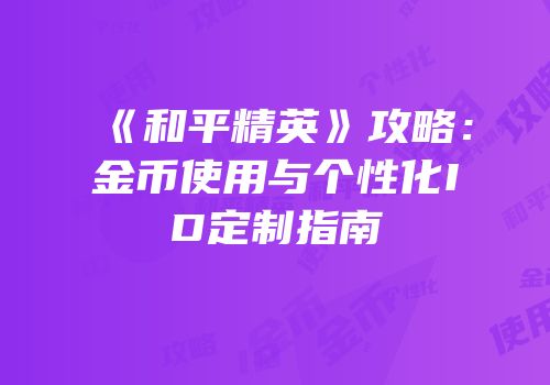 《和平精英》攻略：金币使用与个性化ID定制指南