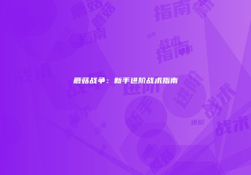 蘑菇战争：新手进阶战术指南