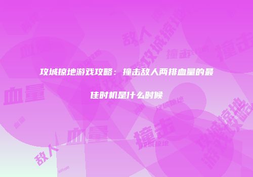攻城掠地游戏攻略：撞击敌人两排血量的最佳时机是什么时候