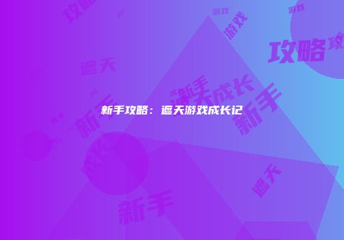 新手攻略：遮天游戏成长记
