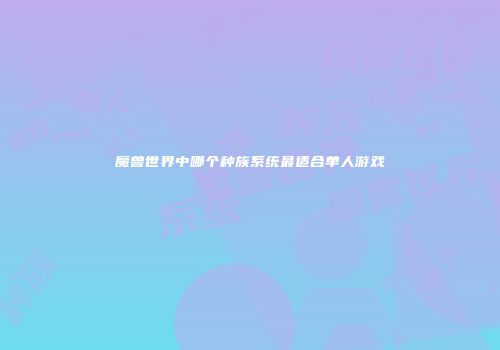 魔兽世界中哪个种族系统最适合单人游戏