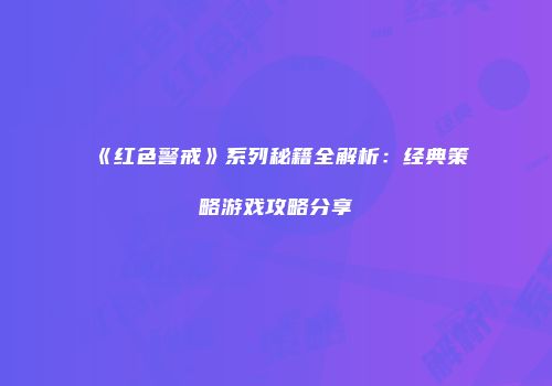 《红色警戒》系列秘籍全解析：经典策略游戏攻略分享