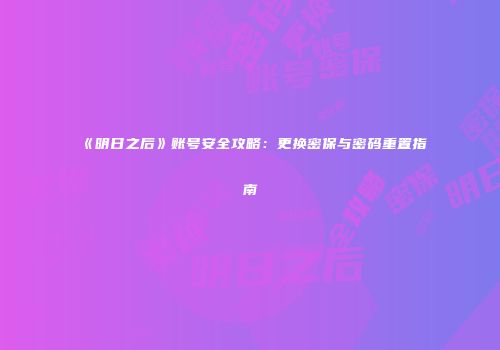 《明日之后》账号安全攻略：更换密保与密码重置指南
