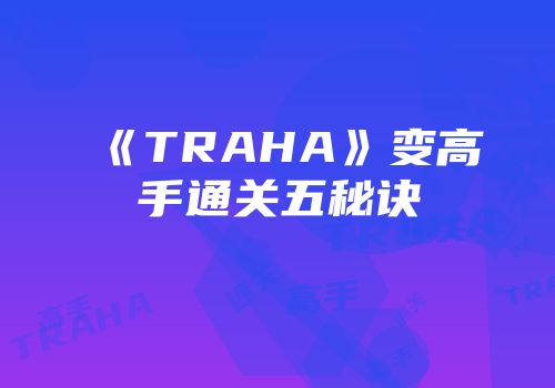 《TRAHA》变高手通关五秘诀