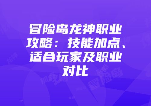 冒险岛龙神职业攻略：技能加点、适合玩家及职业对比