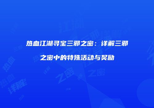 热血江湖寻宝三邪之密：详解三邪之密中的特殊活动与奖励