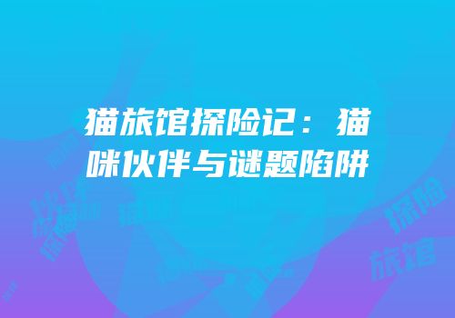 猫旅馆探险记：猫咪伙伴与谜题陷阱