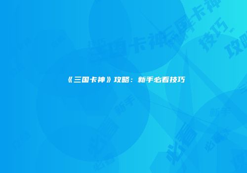 《三国卡神》攻略：新手必看技巧