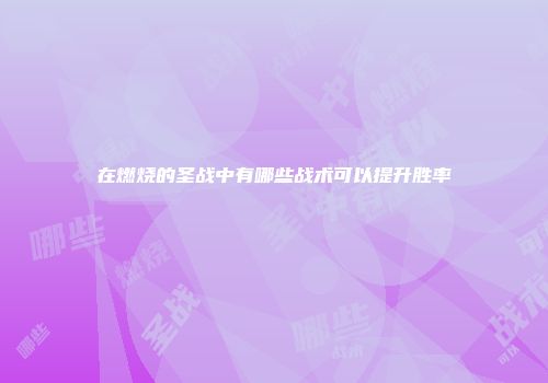 在燃烧的圣战中有哪些战术可以提升胜率