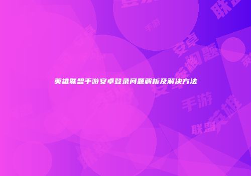 英雄联盟手游安卓登录问题解析及解决方法