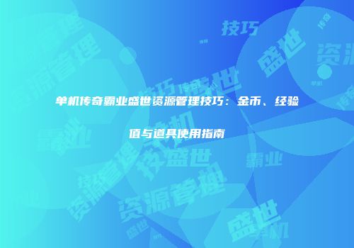 单机传奇霸业盛世资源管理技巧：金币、经验值与道具使用指南