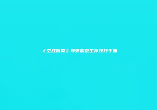 《空战精英》导弹规避生存技巧手册