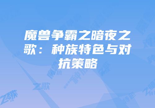 魔兽争霸之暗夜之歌：种族特色与对抗策略