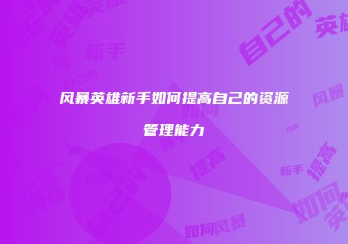 风暴英雄新手如何提高自己的资源管理能力