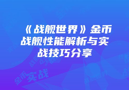 《战舰世界》金币战舰性能解析与实战技巧分享