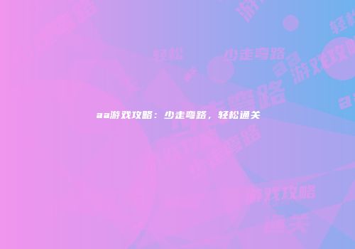 aa游戏攻略：少走弯路，轻松通关