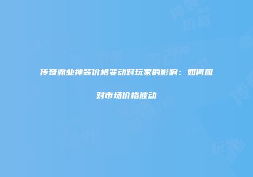 传奇霸业神装价格变动对玩家的影响：如何应对市场价格波动