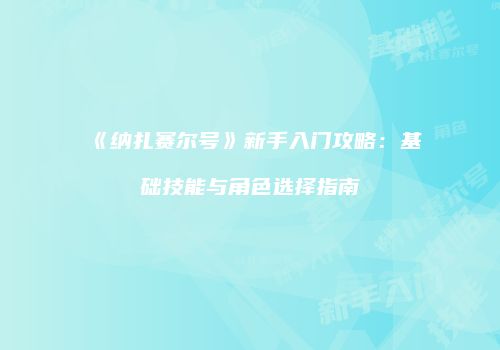 《纳扎赛尔号》新手入门攻略：基础技能与角色选择指南