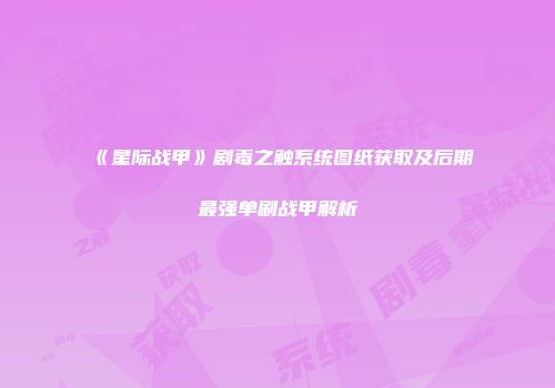 《星际战甲》剧毒之触系统图纸获取及后期最强单刷战甲解析