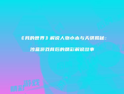 《我的世界》解说人物小本与天骐揭秘：沙盒游戏背后的精彩解说故事