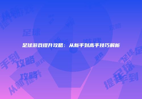 足球游戏提升攻略：从新手到高手技巧解析