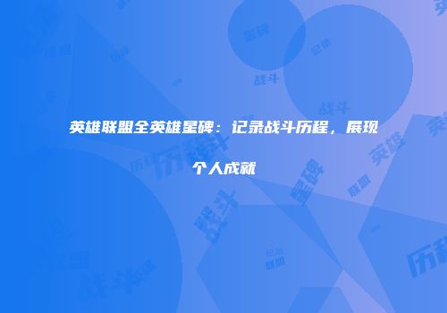 英雄联盟全英雄星碑：记录战斗历程，展现个人成就