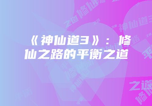 《神仙道3》：修仙之路的平衡之道