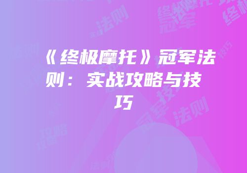 《终极摩托》冠军法则：实战攻略与技巧
