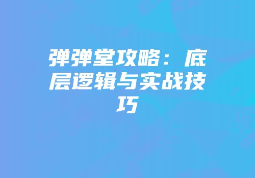 弹弹堂攻略：底层逻辑与实战技巧