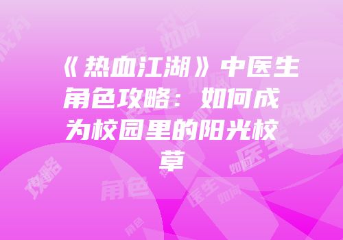 《热血江湖》中医生角色攻略：如何成为校园里的阳光校草