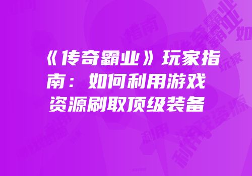 《传奇霸业》玩家指南：如何利用游戏资源刷取顶级装备