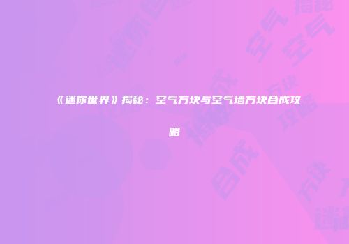 《迷你世界》揭秘：空气方块与空气墙方块合成攻略